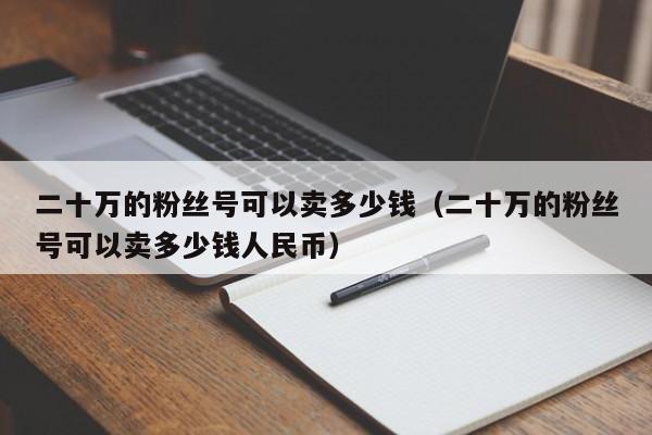 二十万的粉丝号可以卖多少钱（二十万的粉丝号可以卖多少钱人民币）(图1)