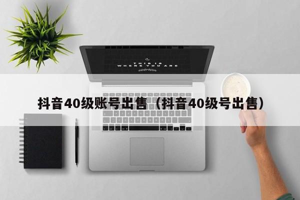 抖音40级账号出售（抖音40级号出售）(图1)