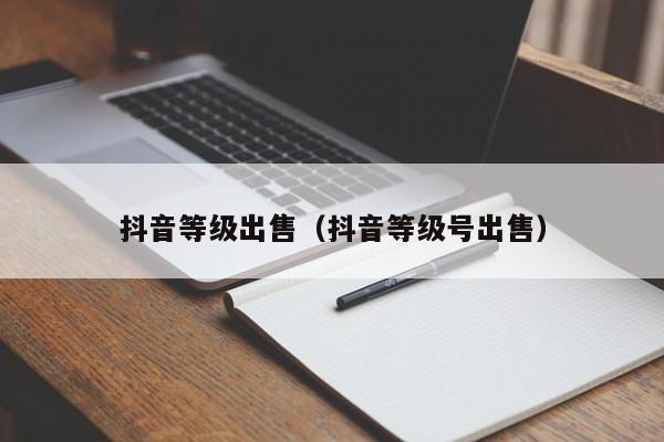 抖音等级出售（抖音等级号出售）(图1)