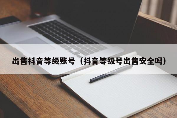 出售抖音等级账号（抖音等级号出售安全吗）(图1)