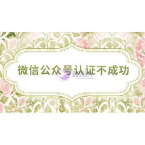微信公众号认证不成功怎么办