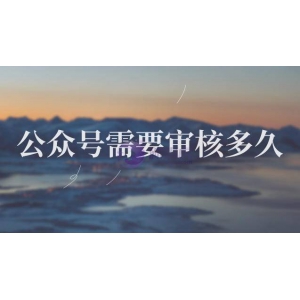 微信公众号需要审核多久？