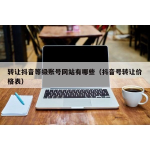 转让抖音等级账号网站有哪些（抖音号转让价格表）